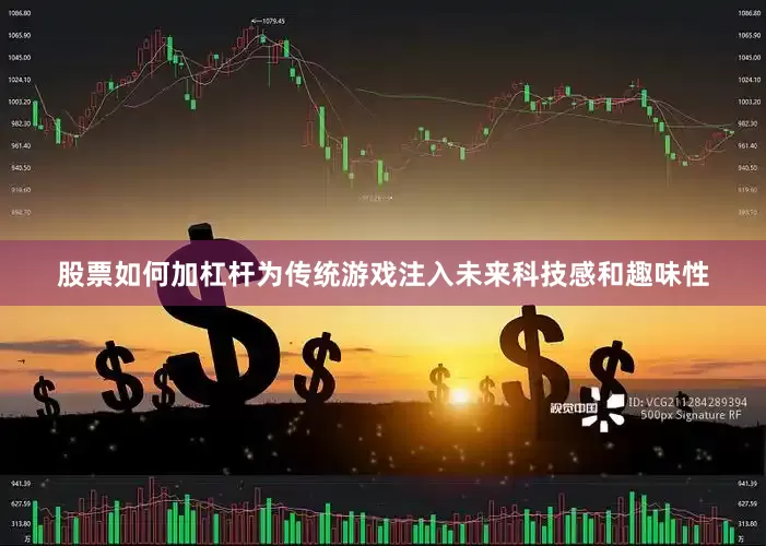 股票如何加杠杆为传统游戏注入未来科技感和趣味性