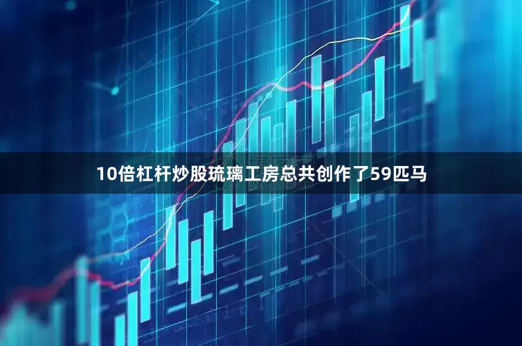 10倍杠杆炒股琉璃工房总共创作了59匹马