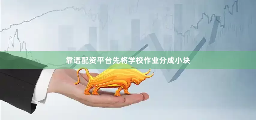 靠谱配资平台先将学校作业分成小块