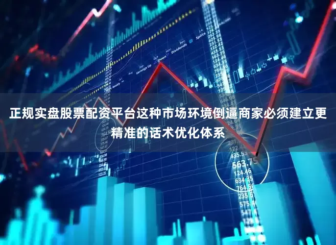 正规实盘股票配资平台这种市场环境倒逼商家必须建立更精准的话术优化体系