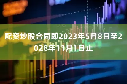 配资炒股合同即2023年5月8日至2028年11月1日止